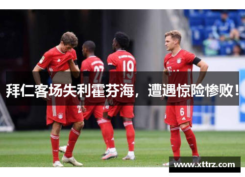 拜仁客场失利霍芬海，遭遇惊险惨败！