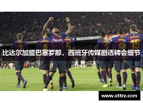 比达尔加盟巴塞罗那，西班牙传媒剧透转会细节