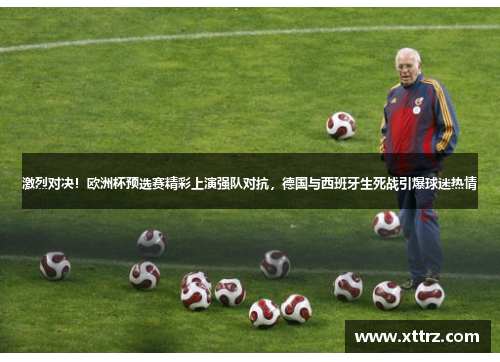 激烈对决！欧洲杯预选赛精彩上演强队对抗，德国与西班牙生死战引爆球迷热情