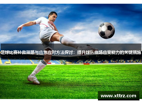 足球比赛补救策略与应急应对方法探讨：提升球队临场应变能力的关键措施