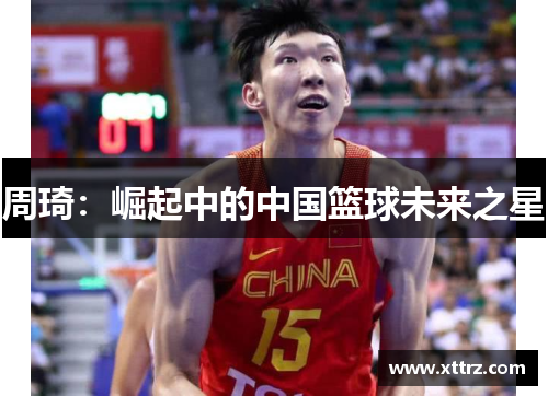 周琦：崛起中的中国篮球未来之星
