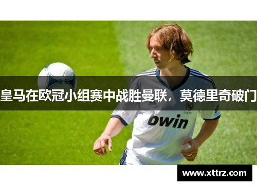皇马在欧冠小组赛中战胜曼联，莫德里奇破门