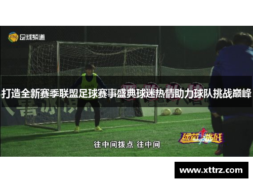 打造全新赛季联盟足球赛事盛典球迷热情助力球队挑战巅峰